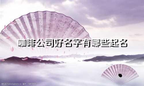 咖啡公司好名字有哪些起名