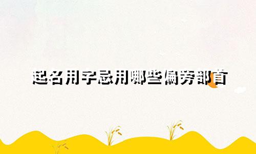 起名用字忌用哪些偏旁部首