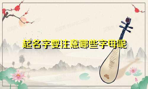 起名字要注意哪些字母呢