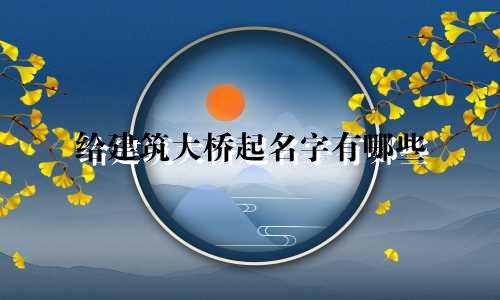 给建筑大桥起名字有哪些