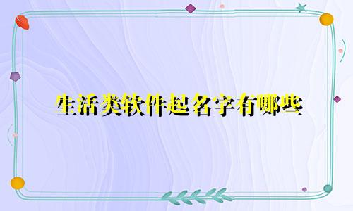 生活类软件起名字有哪些