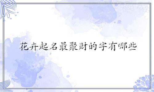 花卉起名最聚财的字有哪些