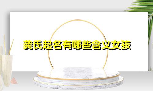 龚氏起名有哪些含义女孩