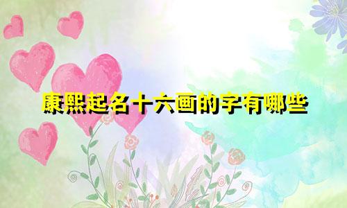 康熙起名十六画的字有哪些