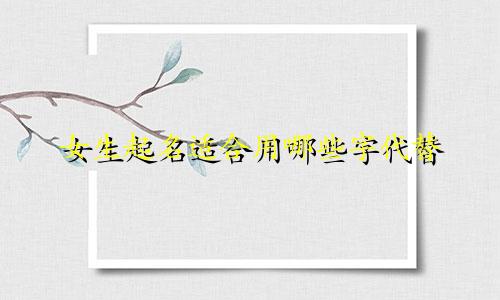 女生起名适合用哪些字代替