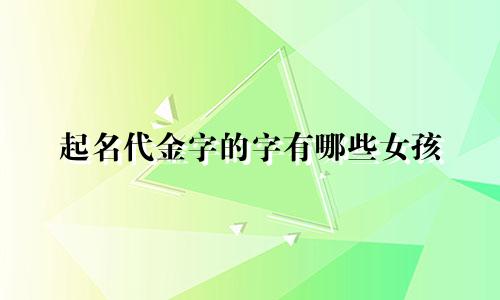 起名代金字的字有哪些女孩
