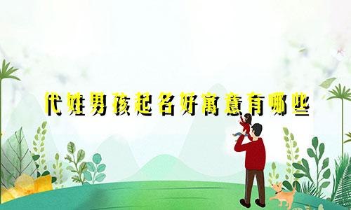 代姓男孩起名好寓意有哪些