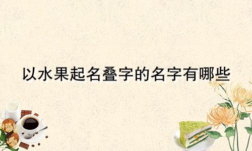 以水果起名叠字的名字有哪些