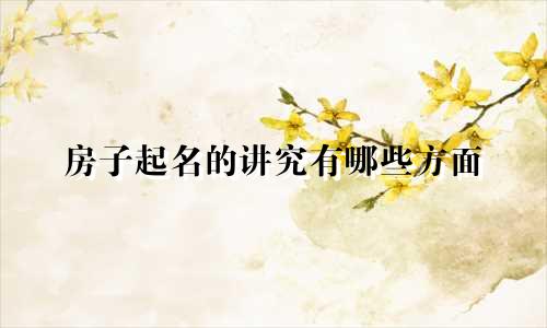 房子起名的讲究有哪些方面