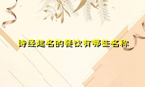 诗经起名的餐饮有哪些名称