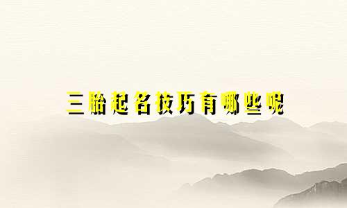 三胎起名技巧有哪些呢