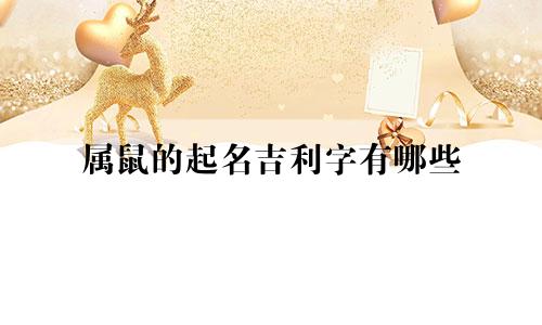 属鼠的起名吉利字有哪些