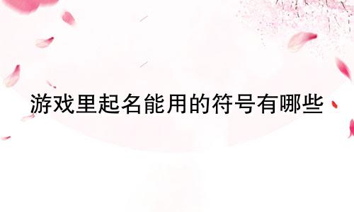 游戏里起名能用的符号有哪些