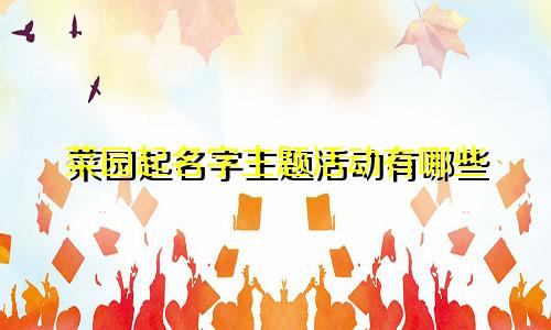 菜园起名字主题活动有哪些
