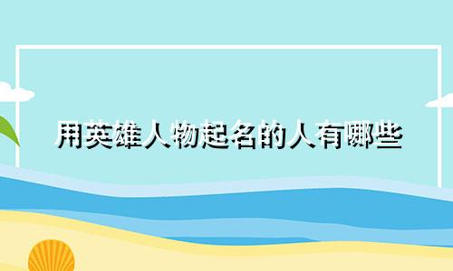 用英雄人物起名的人有哪些