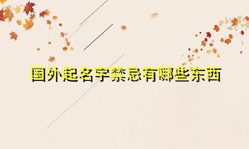 国外起名字禁忌有哪些东西