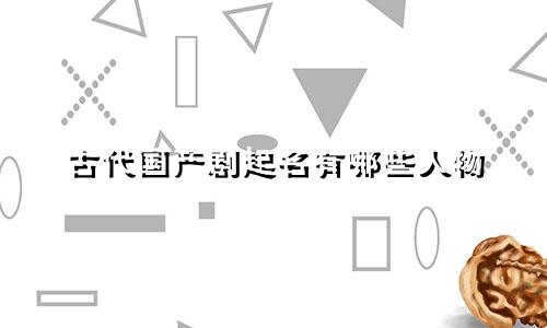 古代国产剧起名有哪些人物