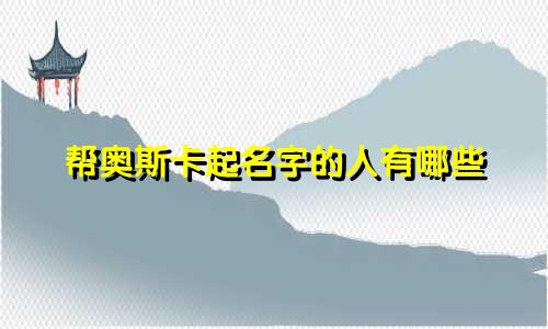帮奥斯卡起名字的人有哪些