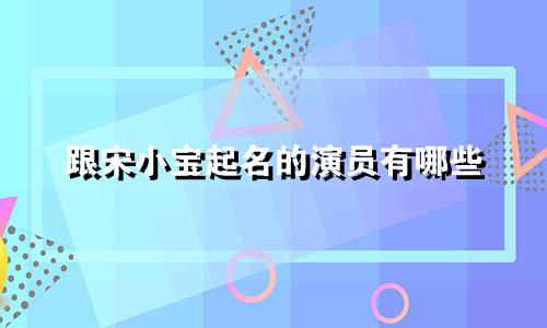 跟宋小宝起名的演员有哪些