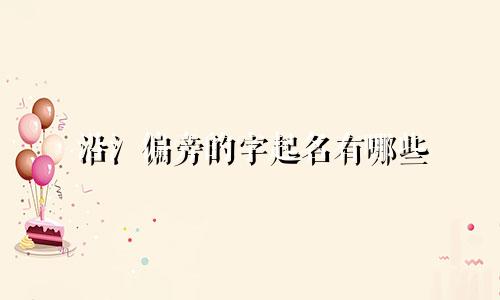 沿氵偏旁的字起名有哪些