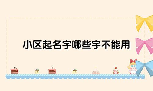 小区起名字哪些字不能用