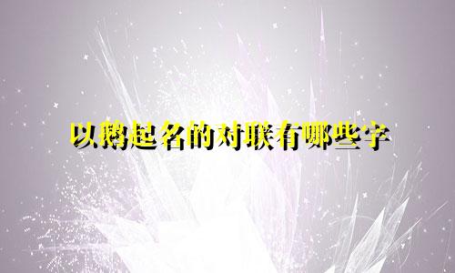 以鹅起名的对联有哪些字