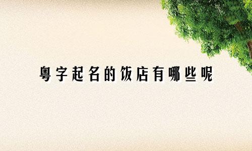 粤字起名的饭店有哪些呢