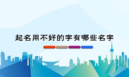 起名用不好的字有哪些名字