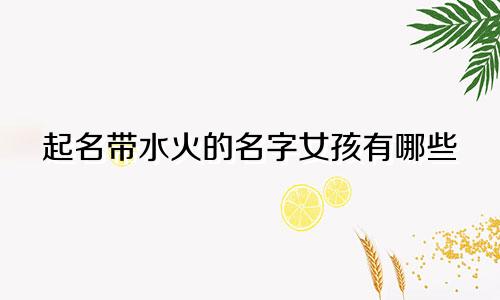 起名带水火的名字女孩有哪些