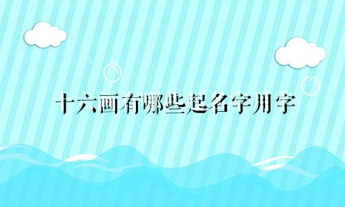 十六画有哪些起名字用字