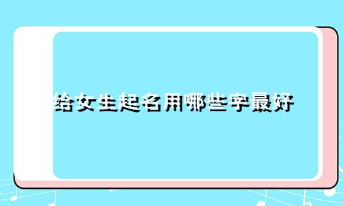 给女生起名用哪些字最好