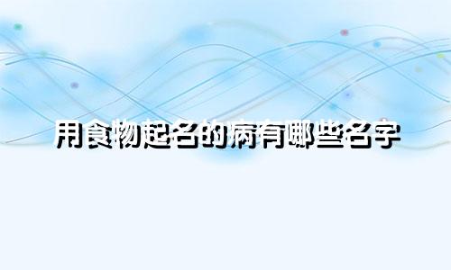用食物起名的病有哪些名字