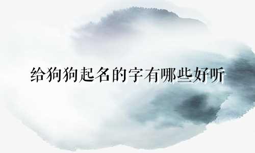 给狗狗起名的字有哪些好听
