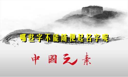 哪些字不能随便起名字呢