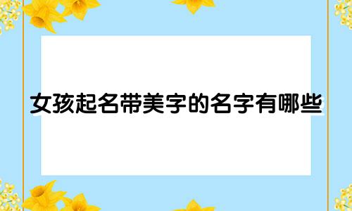 女孩起名带美字的名字有哪些
