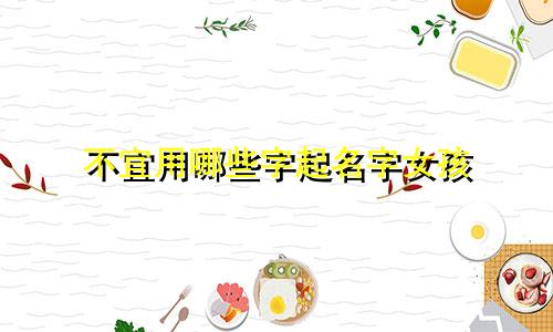 不宜用哪些字起名字女孩
