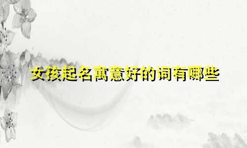 女孩起名寓意好的词有哪些