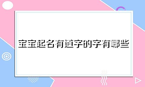 宝宝起名有道字的字有哪些