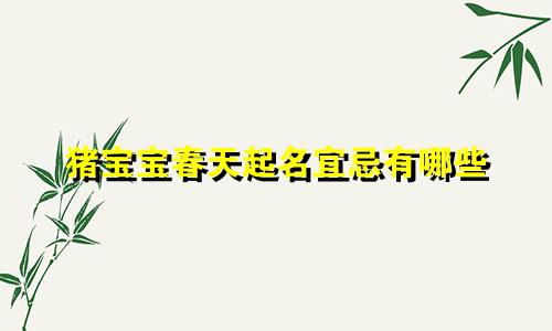 猪宝宝春天起名宜忌有哪些