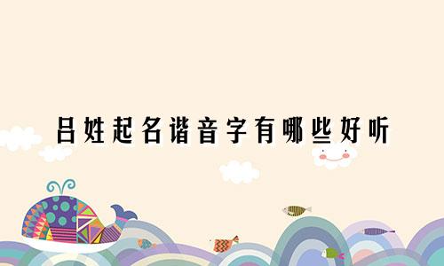 吕姓起名谐音字有哪些好听