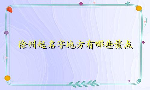 徐州起名字地方有哪些景点