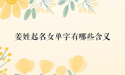 姜姓起名女单字有哪些含义