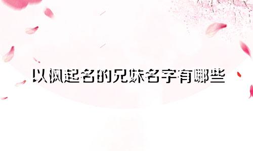 以枫起名的兄妹名字有哪些