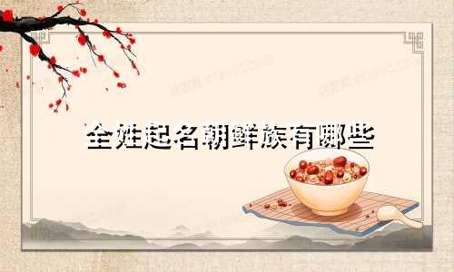 全姓起名朝鲜族有哪些