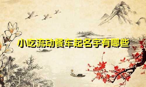 小吃流动餐车起名字有哪些