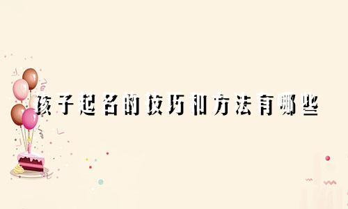 孩子起名的技巧和方法有哪些