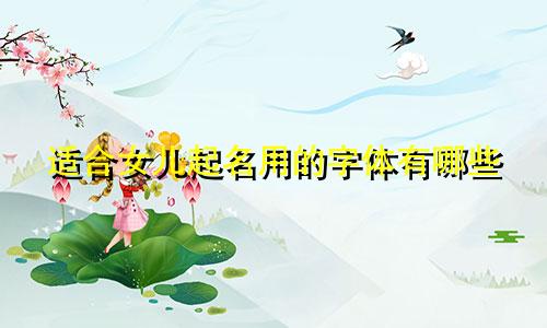 适合女儿起名用的字体有哪些