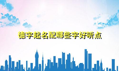 德字起名配哪些字好听点