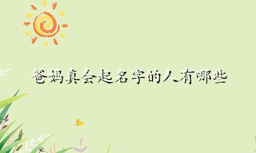 爸妈真会起名字的人有哪些