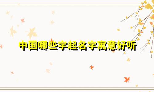 中国哪些字起名字寓意好听
